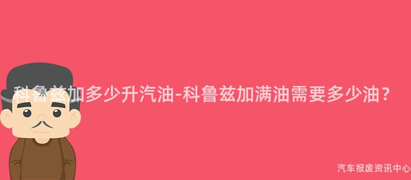 科鲁兹加多少升汽油-科鲁兹加满油需要多少油？