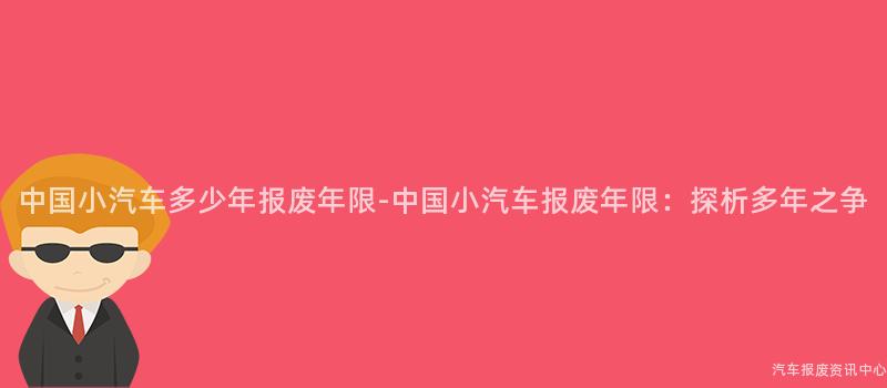 中国小汽车多少年报废年限-中国小汽车报废年限：探析多年之争