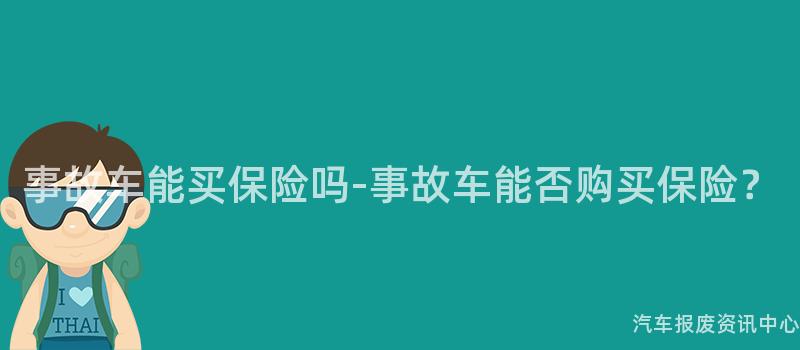 事故车能买保险吗-事故车能否购买保险？