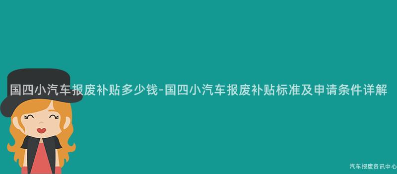 国四小汽车报废补贴多少钱-国四小汽车报废补贴标准及申请条件详解