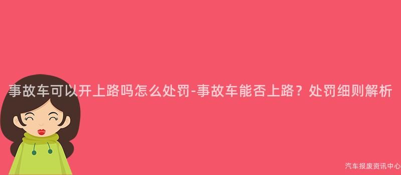 事故车可以开上路吗怎么处罚-事故车能否上路？处罚细则解析