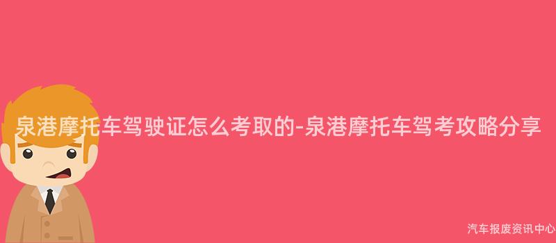 泉港摩托车驾驶证怎么考取的-泉港摩托车驾考攻略分享