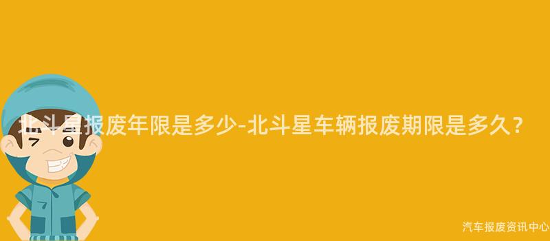 北斗星报废年限是多少-北斗星车辆报废期限是多久？