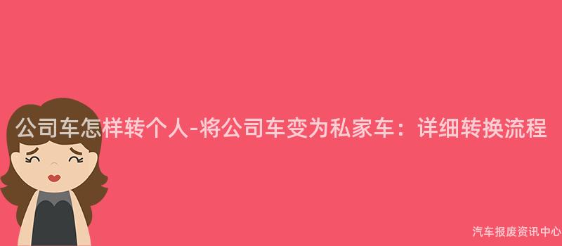 公司车怎样转个人-将公司车变为私家车：详细转换流程