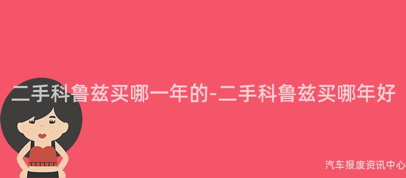 二手科鲁兹买哪一年的-二手科鲁兹买哪年好
