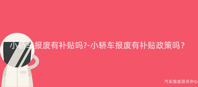 小轿车报废有补贴吗?-小轿车报废有补贴政策吗？