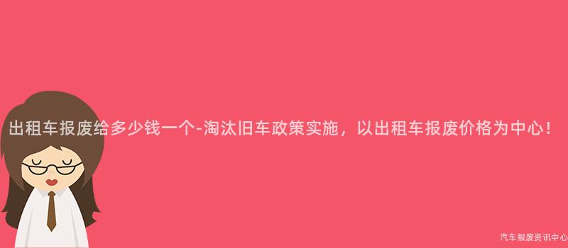 出租车报废给多少钱一个-淘汰旧车政策实施，以出租车报废价格为中心！