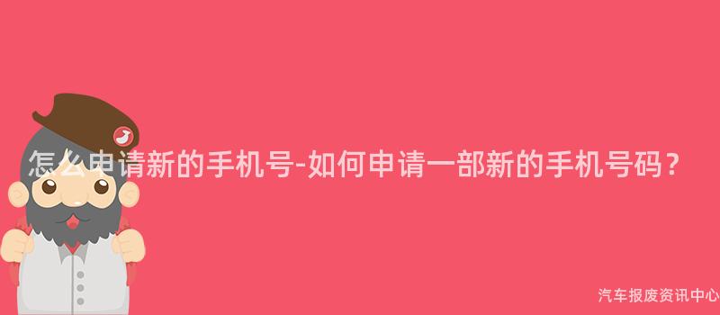 怎么申请新的手机号-如何申请一部新的手机号码？