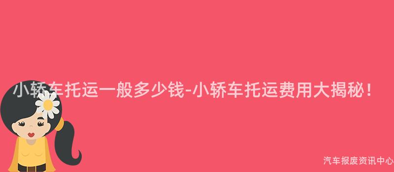 小轿车托运一般多少钱-小轿车托运费用大揭秘！