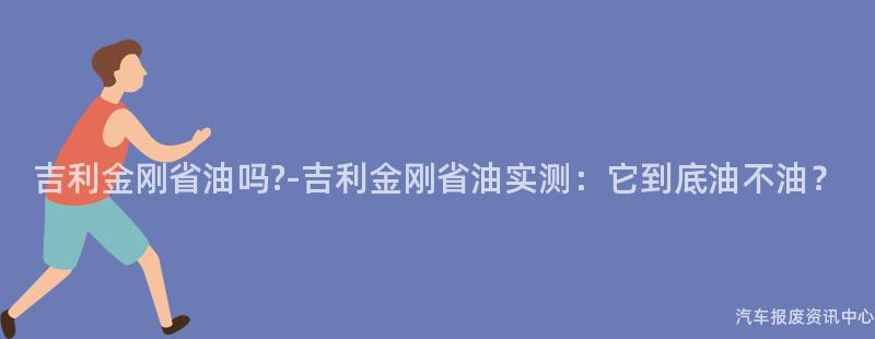 吉利金刚省油吗?-吉利金刚省油实测：它到底油不油？