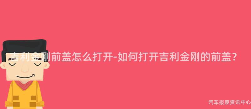 吉利金刚前盖怎么打开-如何打开吉利金刚的前盖？