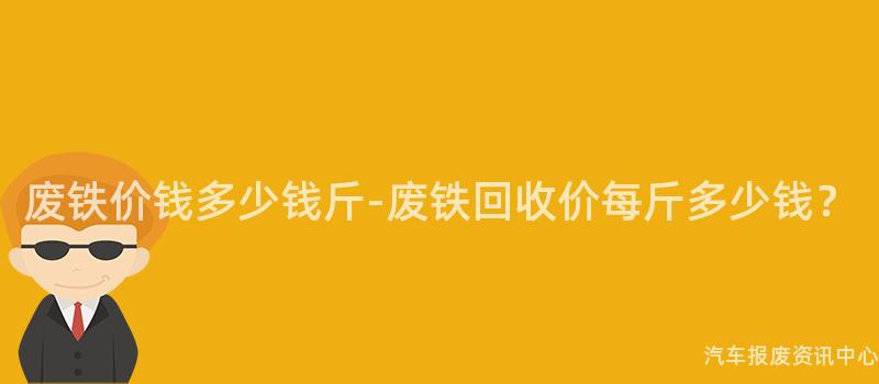 废铁价钱多少钱斤-废铁回收价每斤多少钱？