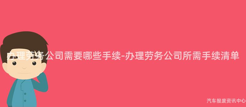 办理劳务公司需要哪些手续-办理劳务公司所需手续清单
