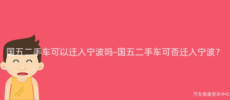 国五二手车可以迁入宁波吗-国五二手车可否迁入宁波？