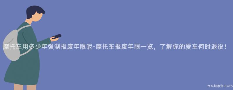 摩托车用多少年强制报废年限呢-摩托车报废年限一览，了解你的爱车何时退役！
