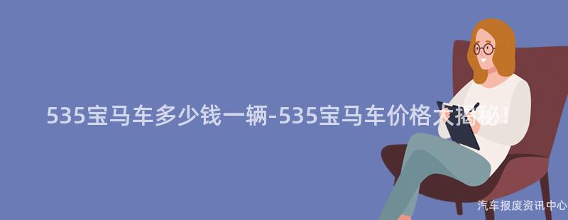 535宝马车多少钱一辆-535宝马车价格大揭秘！