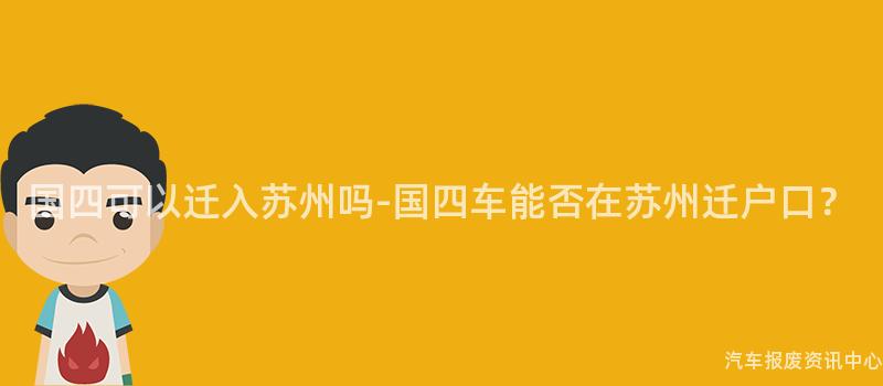 国四可以迁入苏州吗-国四车能否在苏州迁户口？