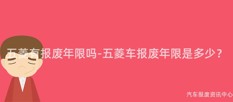 五菱有报废年限吗-五菱车报废年限是多少？