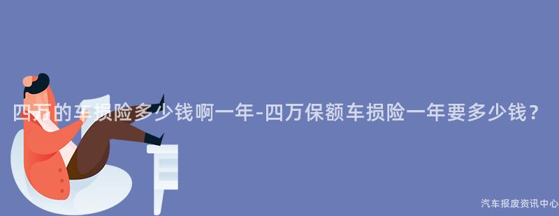 四万的车损险多少钱啊一年-四万保额车损险一年要多少钱？
