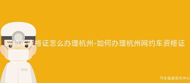 网约车资格证怎么办理杭州-如何办理杭州网约车资格证