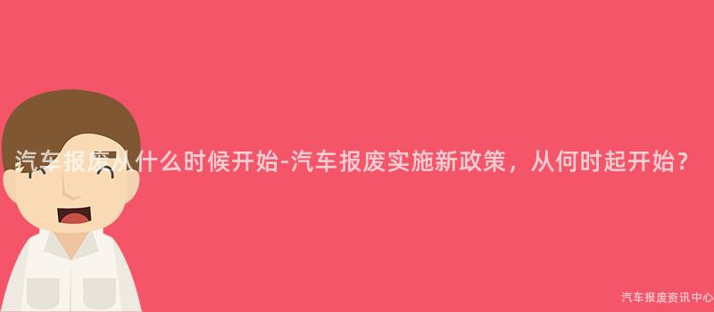汽车报废从什么时候开始-汽车报废实施新政策，从何时起开始？