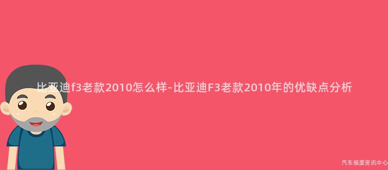 比亚迪f3老款2010怎么样-比亚迪F3老款2010年的优缺点分析