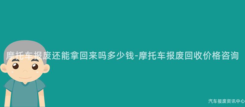 摩托车报废还能拿回来吗多少钱-摩托车报废回收价格咨询