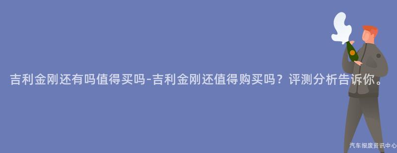 吉利金刚还有吗值得买吗-吉利金刚还值得购买吗？评测分析告诉你。