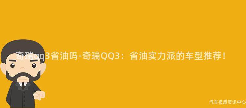 奇瑞qq3省油吗-奇瑞QQ3：省油实力派的车型推荐！