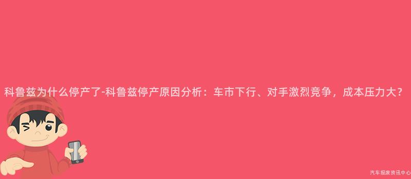科鲁兹为什么停产了-科鲁兹停产原因分析：车市下行、对手激烈竞争，成本压力大？