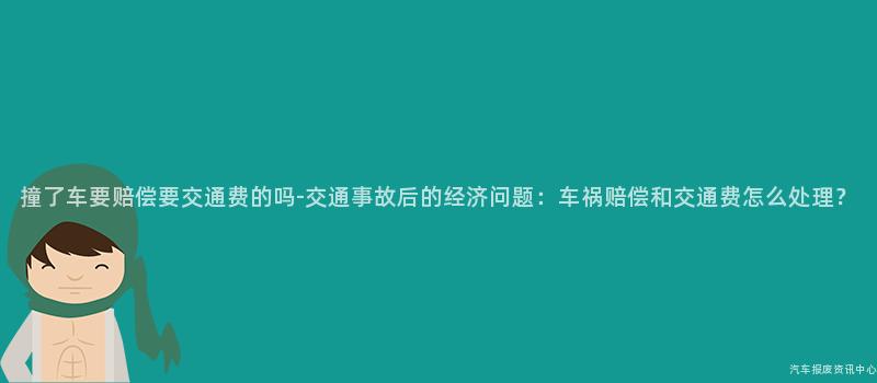 撞了车要赔偿要交通费的吗-交通事故后的经济问题：车祸赔偿和交通费怎么处理？