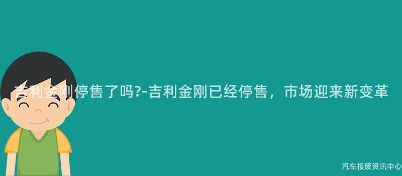吉利金刚停售了吗?-吉利金刚已经停售，市场迎来新变革