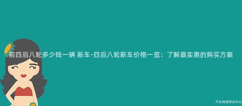 前四后八轮多少钱一辆 新车-四后八轮新车价格一览：了解最实惠的购买方案