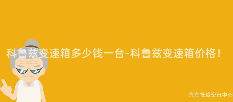 科鲁兹变速箱多少钱一台-科鲁兹变速箱价格！