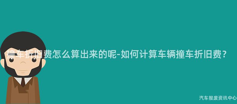 撞车折旧费怎么算出来的呢-如何计算车辆撞车折旧费？