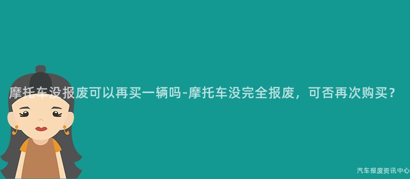 摩托车没报废可以再买一辆吗-摩托车没完全报废，可否再次购买？