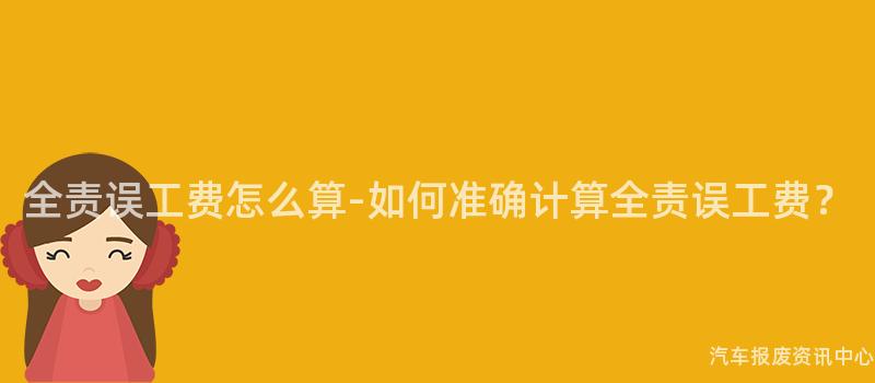 全责误工费怎么算-如何准确计算全责误工费？