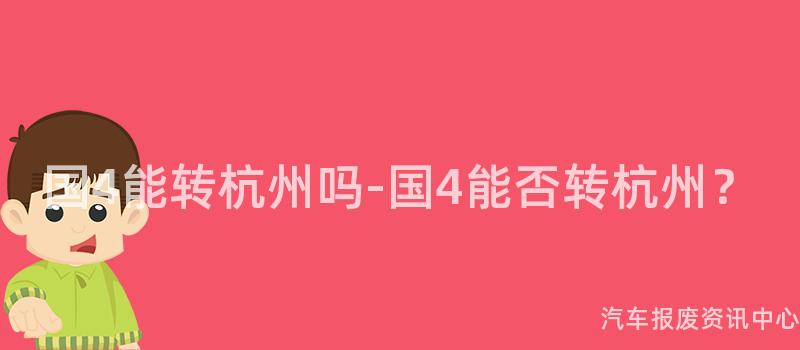 国4能转杭州吗-国4能否转杭州？