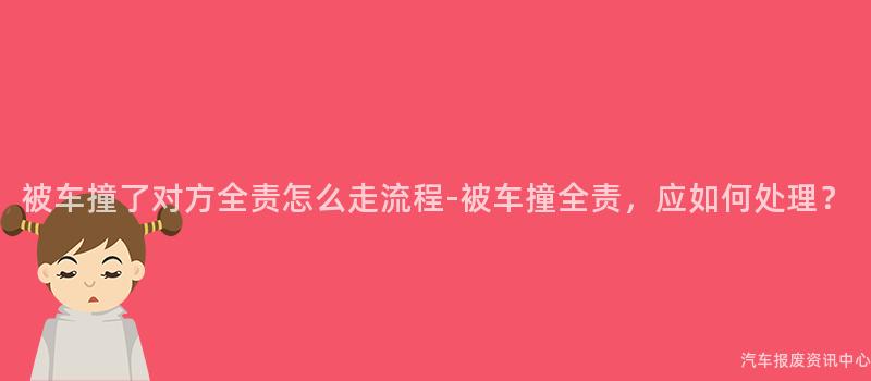 被车撞了对方全责怎么走流程-被车撞全责，应如何处理？