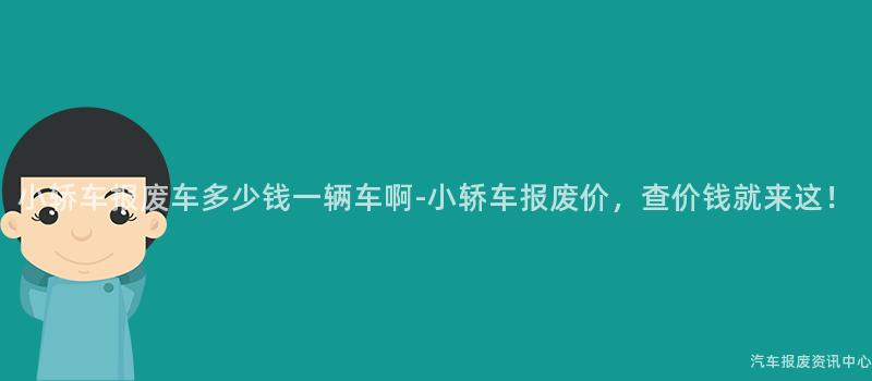 小轿车报废车多少钱一辆车啊-小轿车报废价，查价钱就来这！