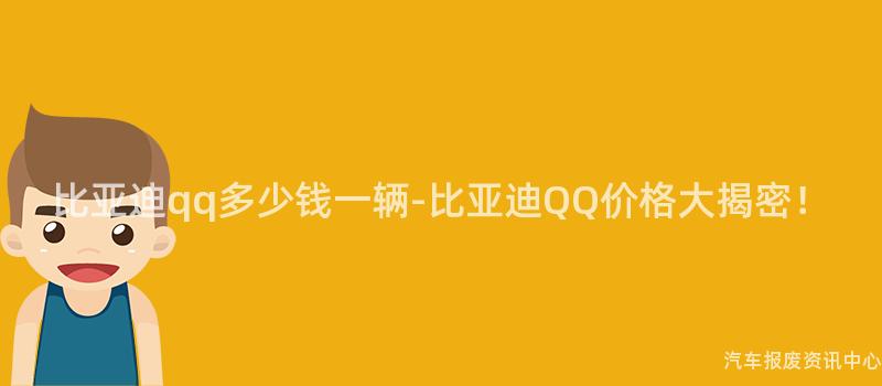 比亚迪qq多少钱一辆-比亚迪QQ价格大揭密！