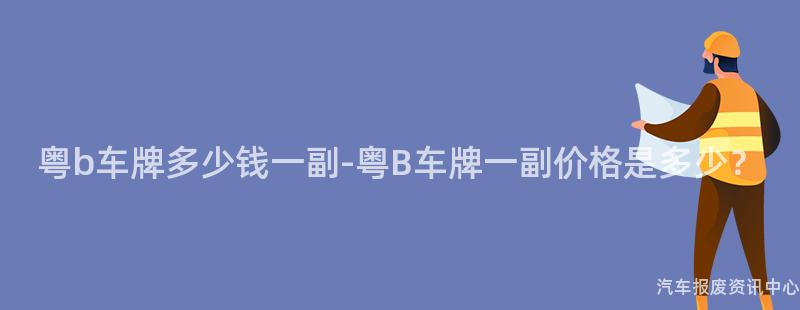 粤b车牌多少钱一副-粤B车牌一副价格是多少？