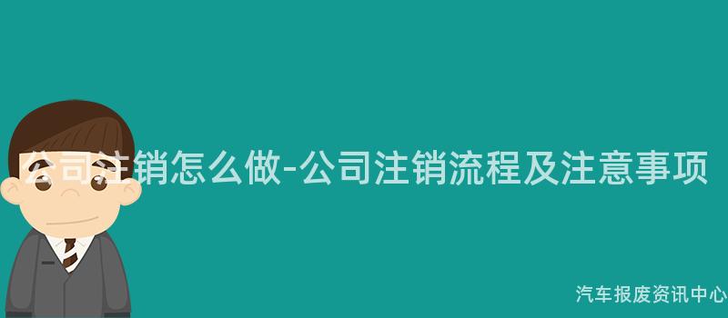 公司注销怎么做-公司注销流程及注意事项