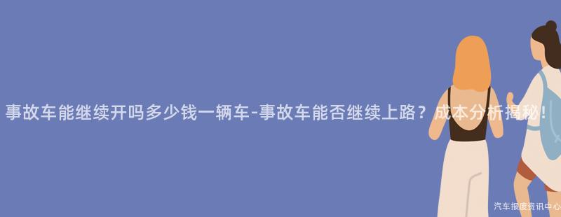事故车能继续开吗多少钱一辆车-事故车能否继续上路？成本分析揭秘！