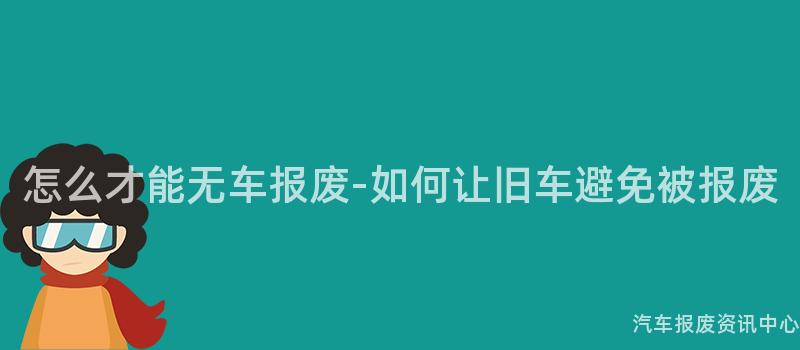 怎么才能无车报废-如何让旧车避免被报废