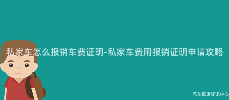 私家车怎么报销车费证明-私家车费用报销证明申请攻略