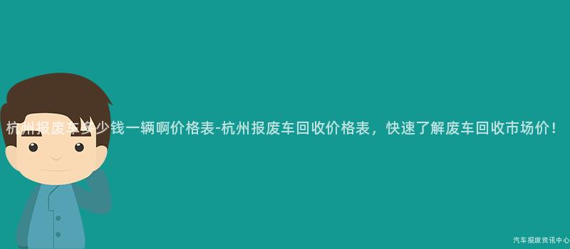 杭州报废车多少钱一辆啊价格表-杭州报废车回收价格表，快速了解废车回收市场价！