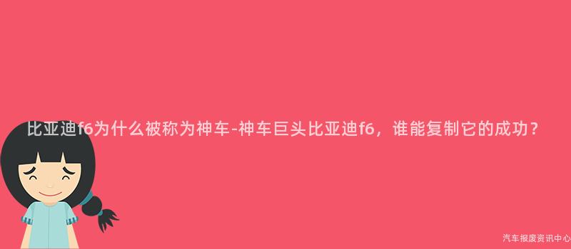 比亚迪f6为什么被称为神车-神车巨头比亚迪f6，谁能复制它的成功？