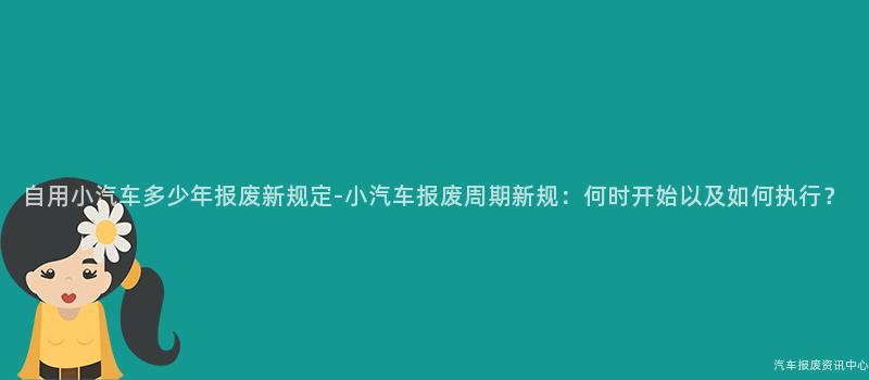 自用小汽车多少年报废新规定-小汽车报废周期新规：何时开始以及如何执行？