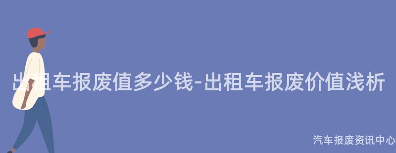 出租车报废值多少钱-出租车报废价值浅析